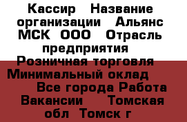 Кассир › Название организации ­ Альянс-МСК, ООО › Отрасль предприятия ­ Розничная торговля › Минимальный оклад ­ 25 000 - Все города Работа » Вакансии   . Томская обл.,Томск г.